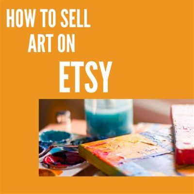 Is It Worth Selling Art on Etsy? – A Comprehensive View into the Depth of Creative Trading